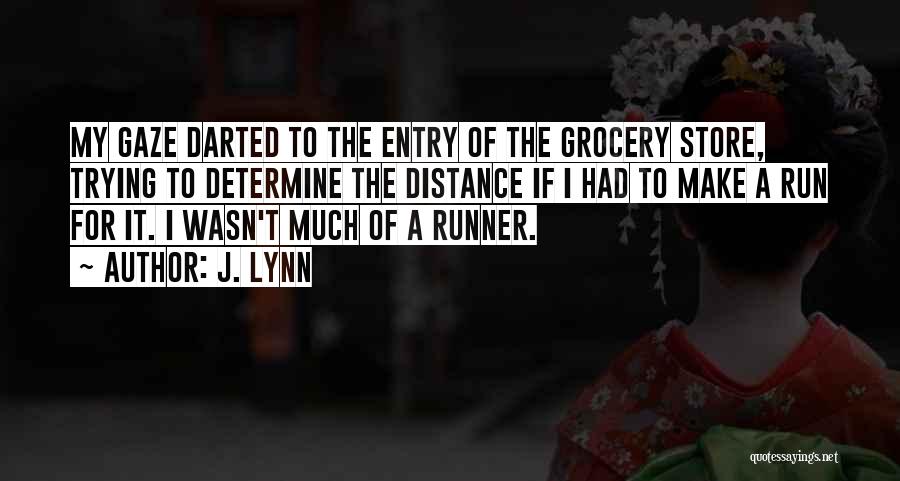 J. Lynn Quotes: My Gaze Darted To The Entry Of The Grocery Store, Trying To Determine The Distance If I Had To Make