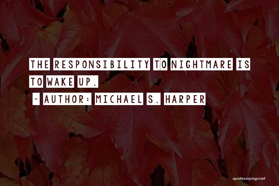 Michael S. Harper Quotes: The Responsibility To Nightmare Is To Wake Up.