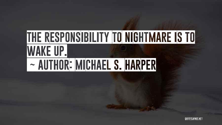 Michael S. Harper Quotes: The Responsibility To Nightmare Is To Wake Up.