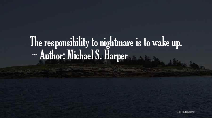Michael S. Harper Quotes: The Responsibility To Nightmare Is To Wake Up.