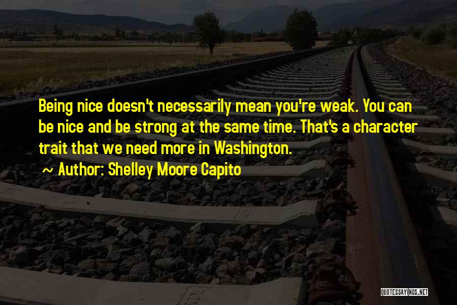 Shelley Moore Capito Quotes: Being Nice Doesn't Necessarily Mean You're Weak. You Can Be Nice And Be Strong At The Same Time. That's A