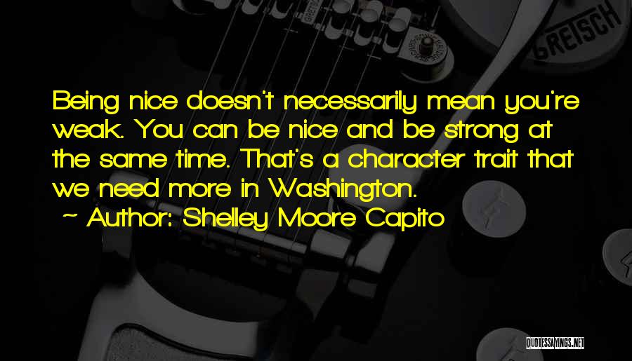 Shelley Moore Capito Quotes: Being Nice Doesn't Necessarily Mean You're Weak. You Can Be Nice And Be Strong At The Same Time. That's A