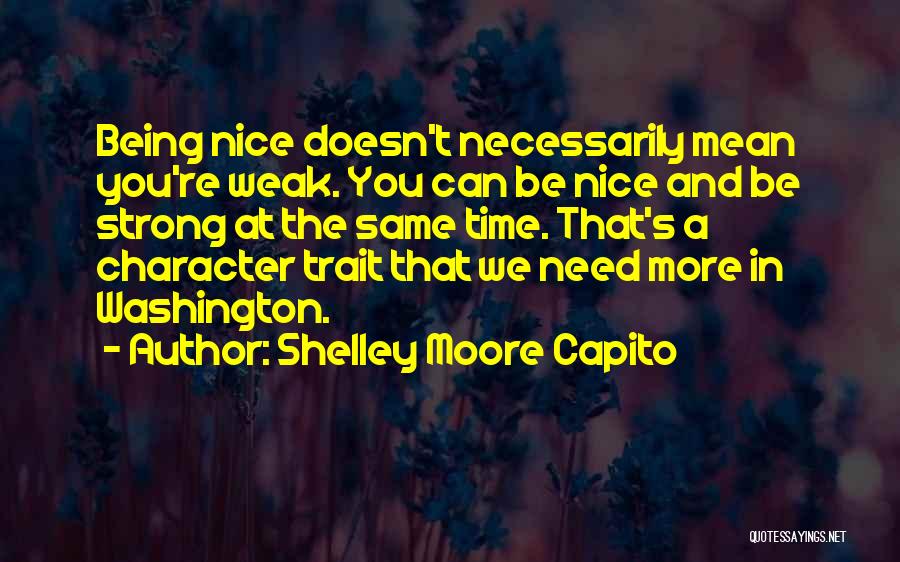 Shelley Moore Capito Quotes: Being Nice Doesn't Necessarily Mean You're Weak. You Can Be Nice And Be Strong At The Same Time. That's A