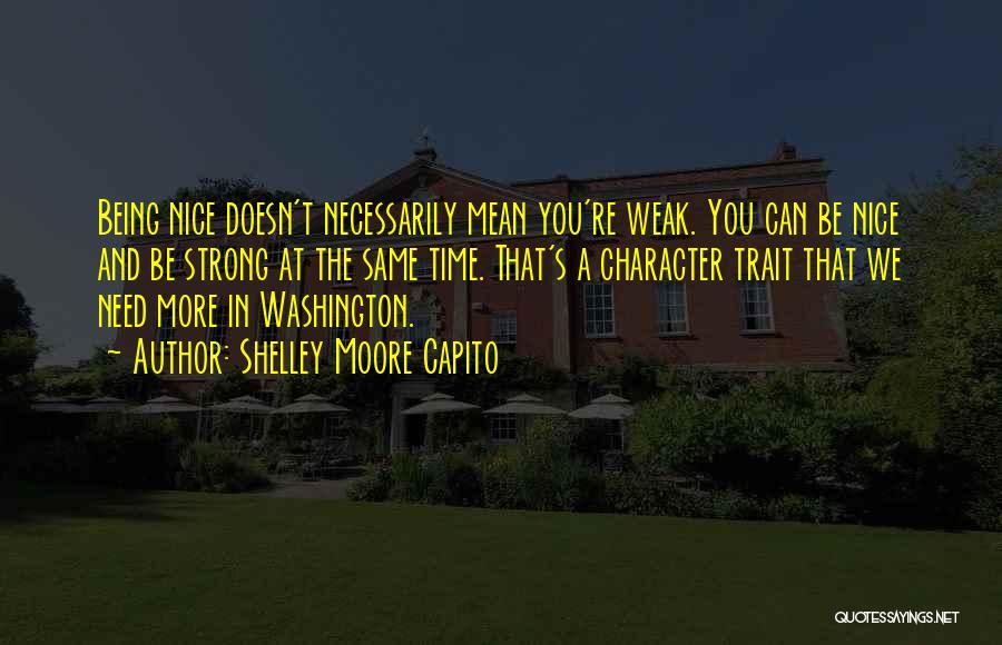 Shelley Moore Capito Quotes: Being Nice Doesn't Necessarily Mean You're Weak. You Can Be Nice And Be Strong At The Same Time. That's A