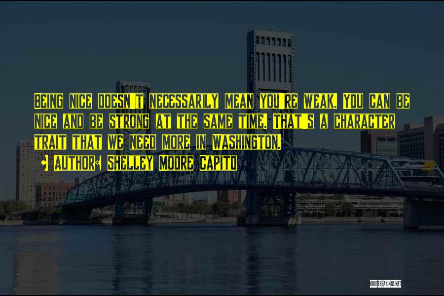 Shelley Moore Capito Quotes: Being Nice Doesn't Necessarily Mean You're Weak. You Can Be Nice And Be Strong At The Same Time. That's A