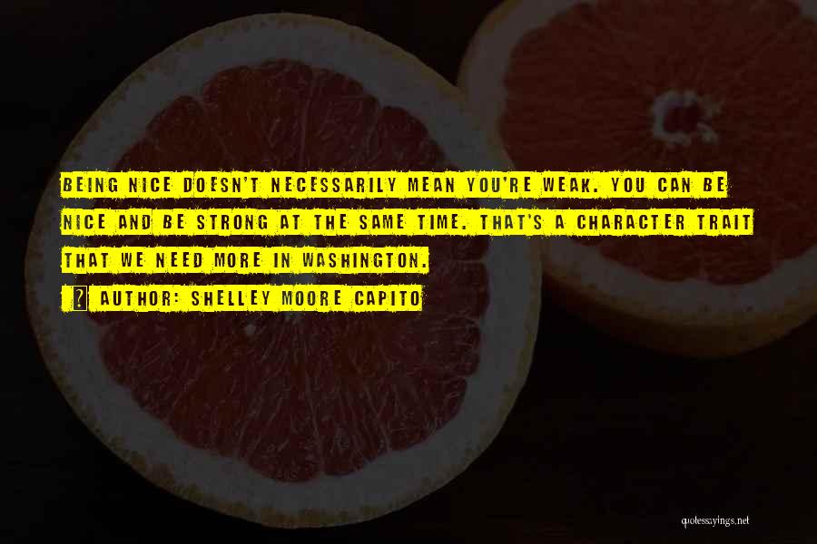 Shelley Moore Capito Quotes: Being Nice Doesn't Necessarily Mean You're Weak. You Can Be Nice And Be Strong At The Same Time. That's A