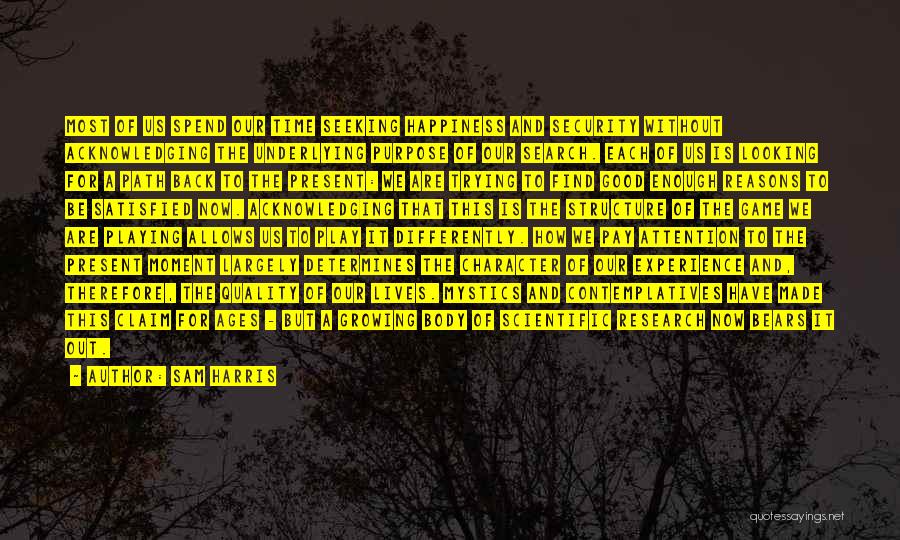 Sam Harris Quotes: Most Of Us Spend Our Time Seeking Happiness And Security Without Acknowledging The Underlying Purpose Of Our Search. Each Of