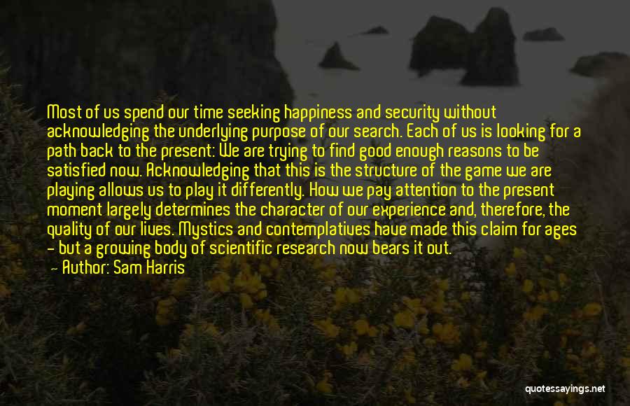 Sam Harris Quotes: Most Of Us Spend Our Time Seeking Happiness And Security Without Acknowledging The Underlying Purpose Of Our Search. Each Of