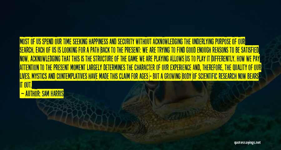 Sam Harris Quotes: Most Of Us Spend Our Time Seeking Happiness And Security Without Acknowledging The Underlying Purpose Of Our Search. Each Of