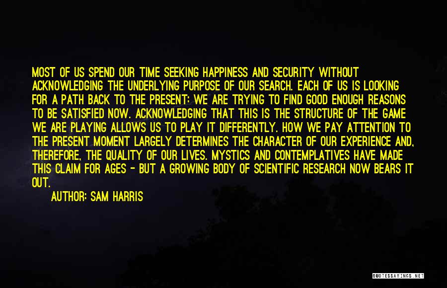 Sam Harris Quotes: Most Of Us Spend Our Time Seeking Happiness And Security Without Acknowledging The Underlying Purpose Of Our Search. Each Of