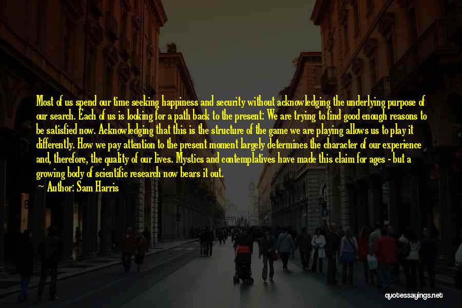 Sam Harris Quotes: Most Of Us Spend Our Time Seeking Happiness And Security Without Acknowledging The Underlying Purpose Of Our Search. Each Of