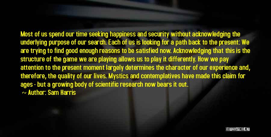 Sam Harris Quotes: Most Of Us Spend Our Time Seeking Happiness And Security Without Acknowledging The Underlying Purpose Of Our Search. Each Of