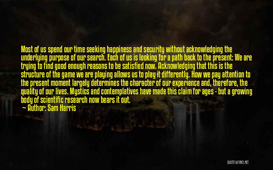 Sam Harris Quotes: Most Of Us Spend Our Time Seeking Happiness And Security Without Acknowledging The Underlying Purpose Of Our Search. Each Of