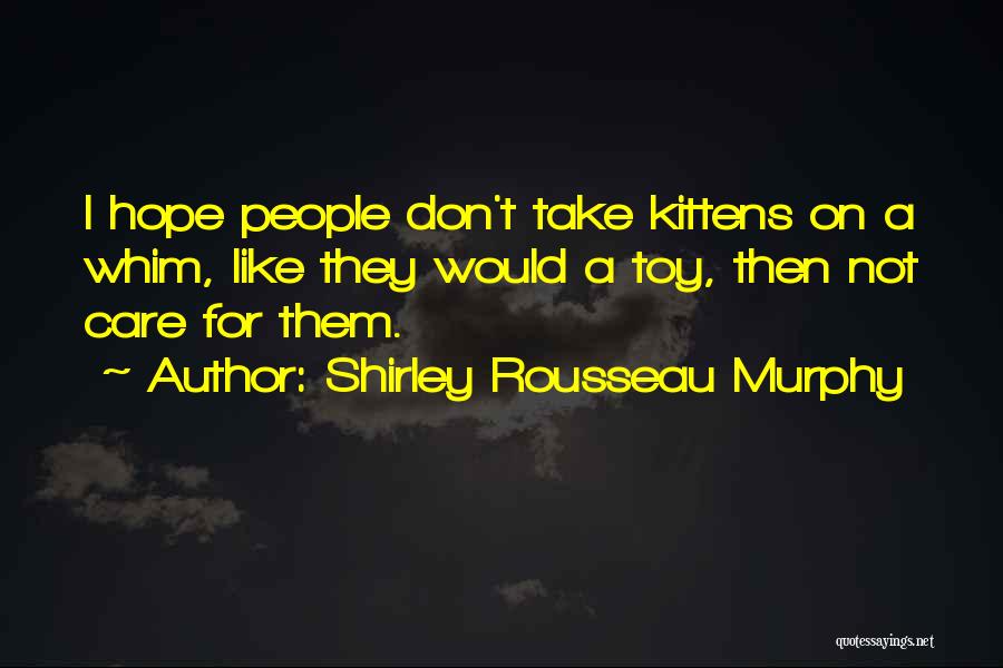 Shirley Rousseau Murphy Quotes: I Hope People Don't Take Kittens On A Whim, Like They Would A Toy, Then Not Care For Them.