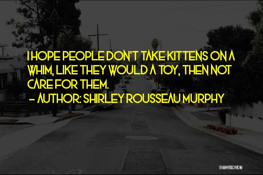 Shirley Rousseau Murphy Quotes: I Hope People Don't Take Kittens On A Whim, Like They Would A Toy, Then Not Care For Them.