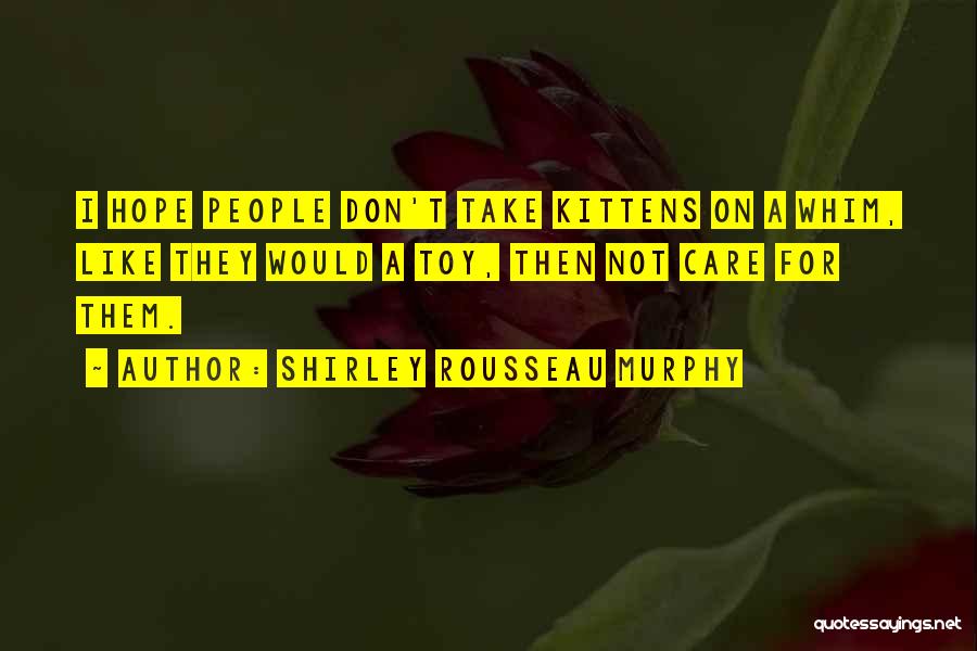 Shirley Rousseau Murphy Quotes: I Hope People Don't Take Kittens On A Whim, Like They Would A Toy, Then Not Care For Them.
