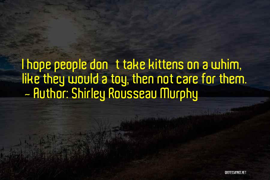 Shirley Rousseau Murphy Quotes: I Hope People Don't Take Kittens On A Whim, Like They Would A Toy, Then Not Care For Them.