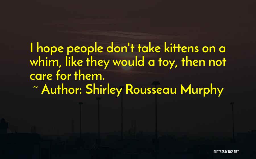 Shirley Rousseau Murphy Quotes: I Hope People Don't Take Kittens On A Whim, Like They Would A Toy, Then Not Care For Them.