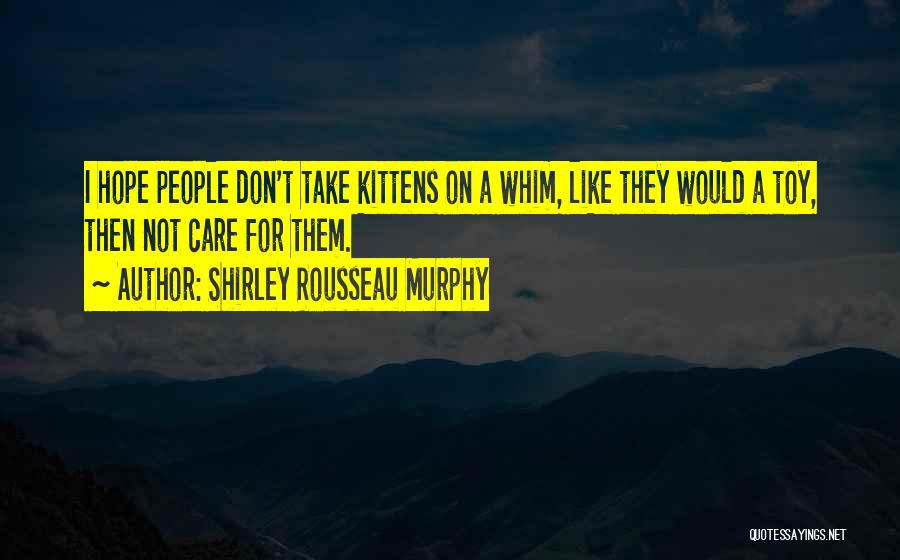 Shirley Rousseau Murphy Quotes: I Hope People Don't Take Kittens On A Whim, Like They Would A Toy, Then Not Care For Them.