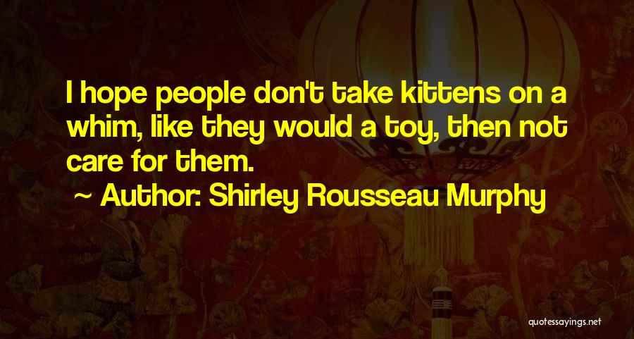 Shirley Rousseau Murphy Quotes: I Hope People Don't Take Kittens On A Whim, Like They Would A Toy, Then Not Care For Them.