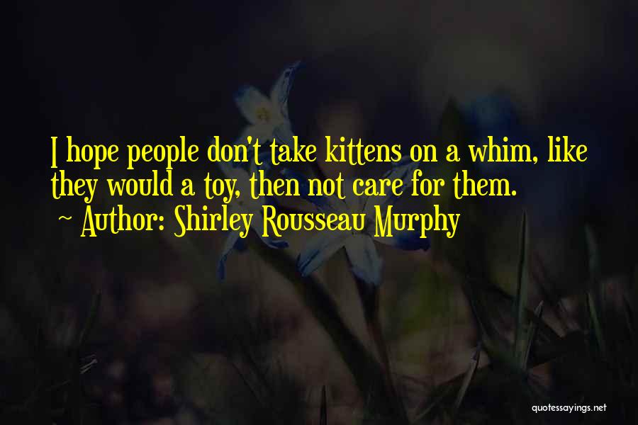 Shirley Rousseau Murphy Quotes: I Hope People Don't Take Kittens On A Whim, Like They Would A Toy, Then Not Care For Them.