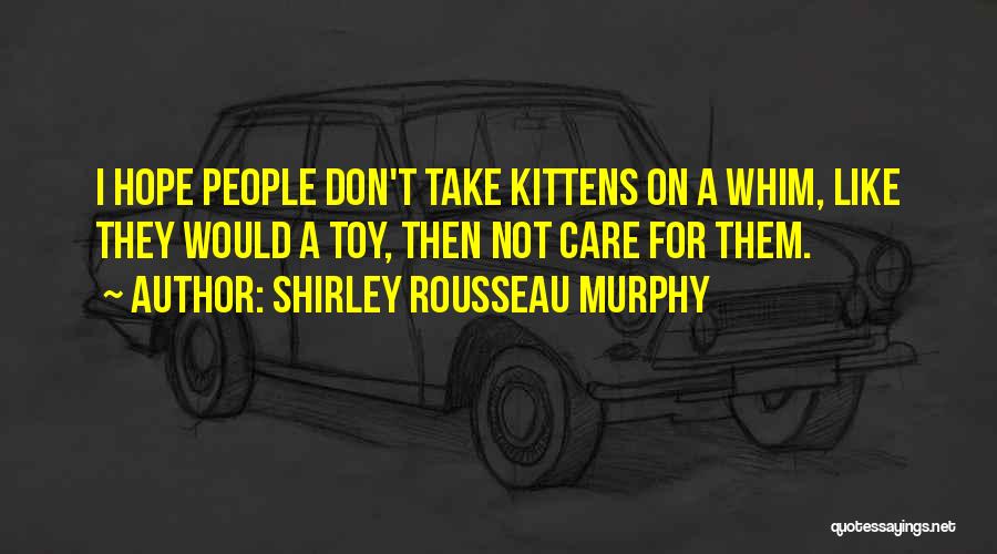 Shirley Rousseau Murphy Quotes: I Hope People Don't Take Kittens On A Whim, Like They Would A Toy, Then Not Care For Them.