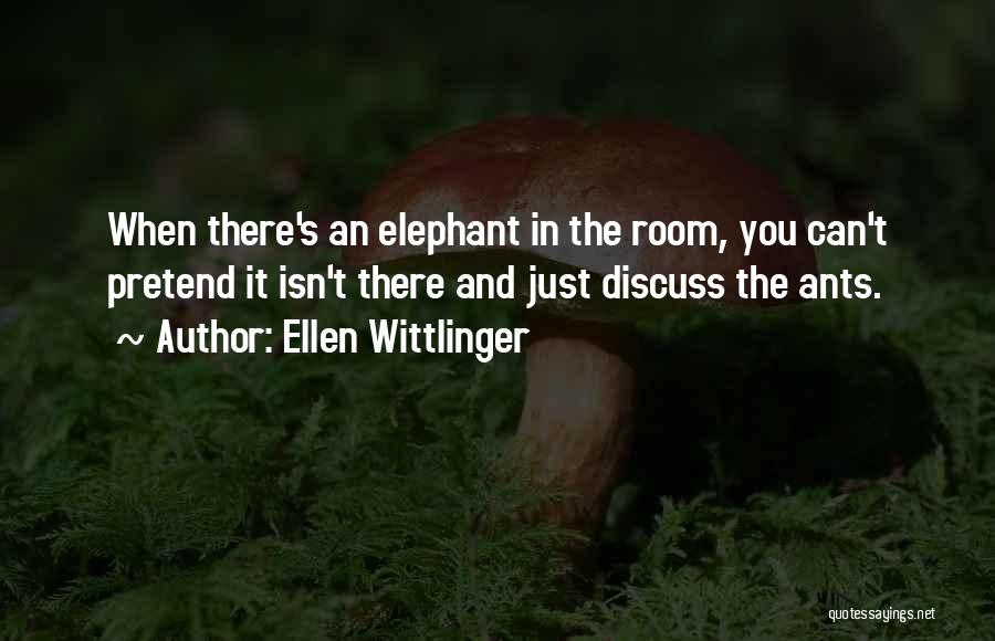 Ellen Wittlinger Quotes: When There's An Elephant In The Room, You Can't Pretend It Isn't There And Just Discuss The Ants.