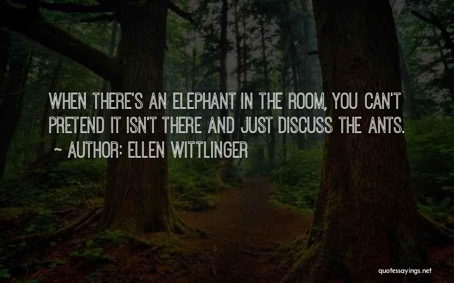 Ellen Wittlinger Quotes: When There's An Elephant In The Room, You Can't Pretend It Isn't There And Just Discuss The Ants.