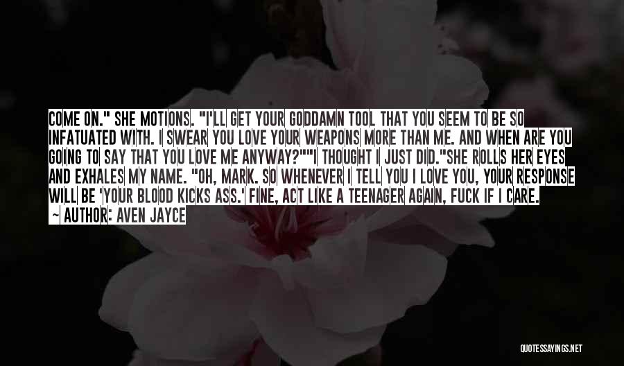 Aven Jayce Quotes: Come On. She Motions. I'll Get Your Goddamn Tool That You Seem To Be So Infatuated With. I Swear You