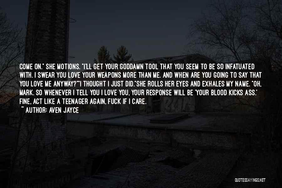 Aven Jayce Quotes: Come On. She Motions. I'll Get Your Goddamn Tool That You Seem To Be So Infatuated With. I Swear You