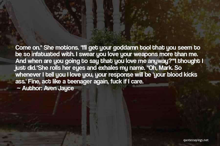 Aven Jayce Quotes: Come On. She Motions. I'll Get Your Goddamn Tool That You Seem To Be So Infatuated With. I Swear You