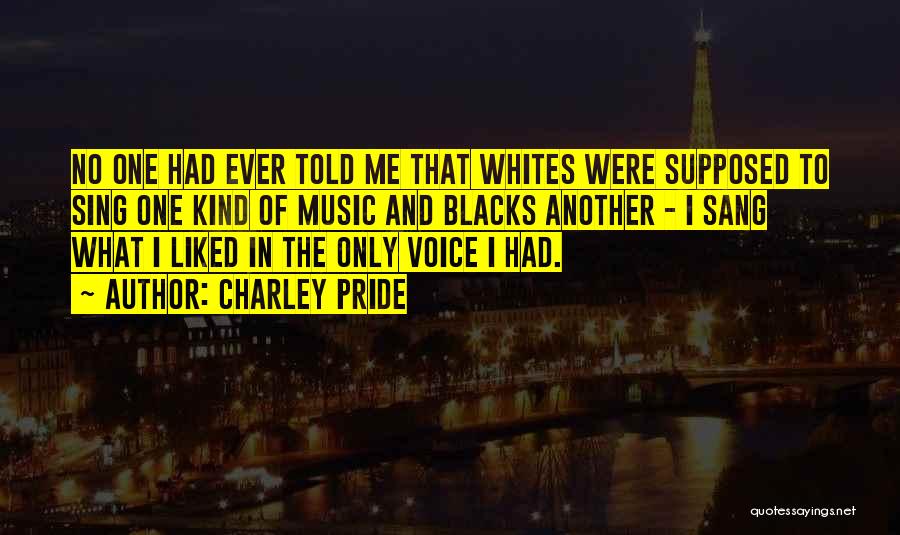 Charley Pride Quotes: No One Had Ever Told Me That Whites Were Supposed To Sing One Kind Of Music And Blacks Another -
