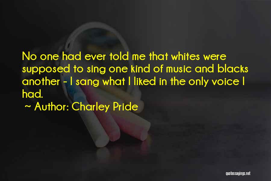 Charley Pride Quotes: No One Had Ever Told Me That Whites Were Supposed To Sing One Kind Of Music And Blacks Another -