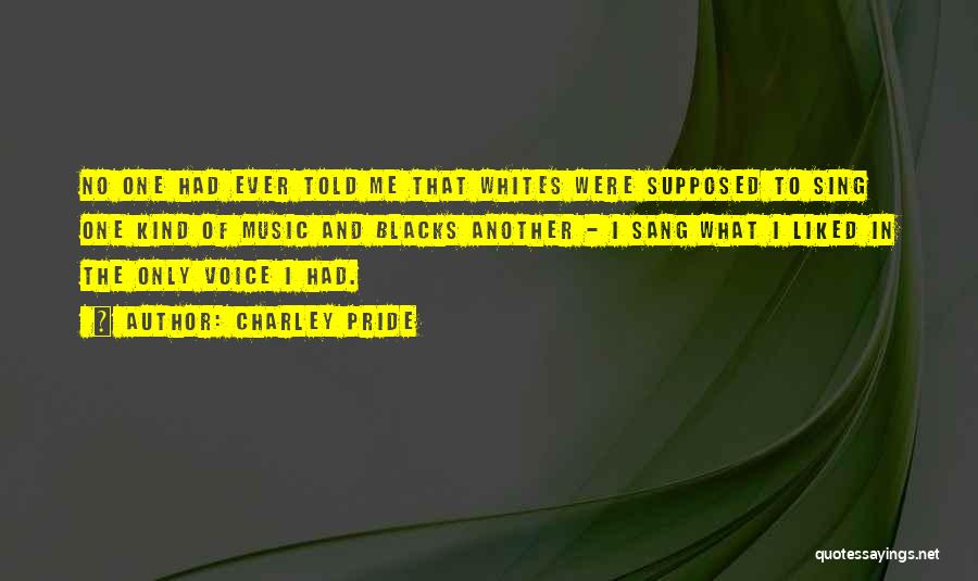 Charley Pride Quotes: No One Had Ever Told Me That Whites Were Supposed To Sing One Kind Of Music And Blacks Another -