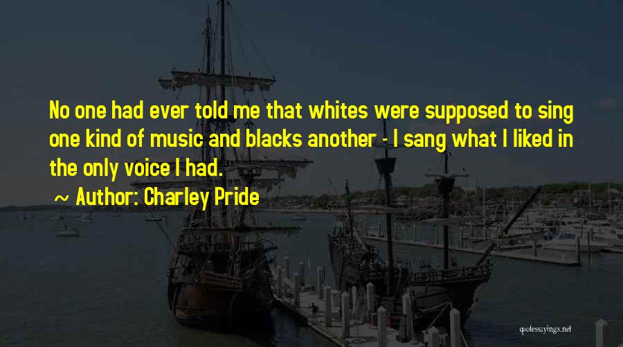 Charley Pride Quotes: No One Had Ever Told Me That Whites Were Supposed To Sing One Kind Of Music And Blacks Another -