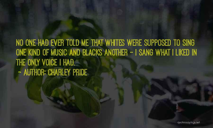 Charley Pride Quotes: No One Had Ever Told Me That Whites Were Supposed To Sing One Kind Of Music And Blacks Another -