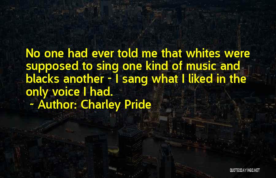 Charley Pride Quotes: No One Had Ever Told Me That Whites Were Supposed To Sing One Kind Of Music And Blacks Another -