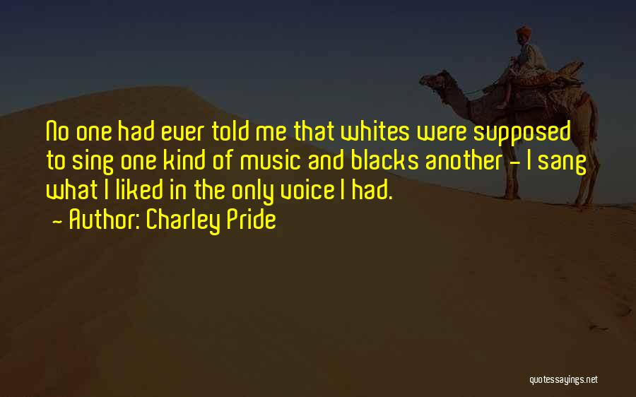 Charley Pride Quotes: No One Had Ever Told Me That Whites Were Supposed To Sing One Kind Of Music And Blacks Another -