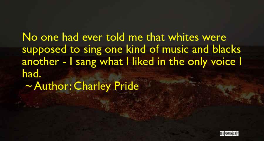 Charley Pride Quotes: No One Had Ever Told Me That Whites Were Supposed To Sing One Kind Of Music And Blacks Another -