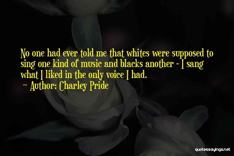 Charley Pride Quotes: No One Had Ever Told Me That Whites Were Supposed To Sing One Kind Of Music And Blacks Another -