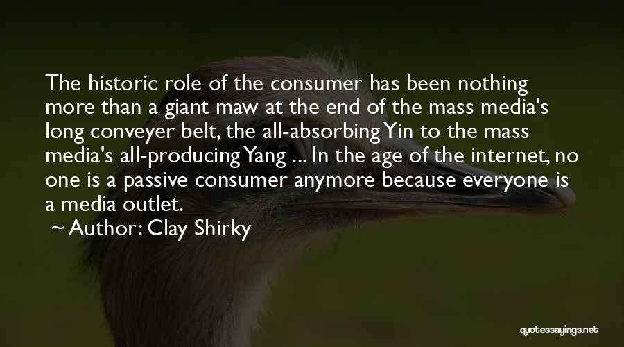 Clay Shirky Quotes: The Historic Role Of The Consumer Has Been Nothing More Than A Giant Maw At The End Of The Mass