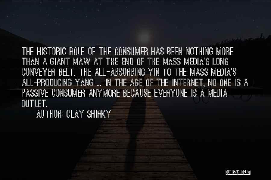 Clay Shirky Quotes: The Historic Role Of The Consumer Has Been Nothing More Than A Giant Maw At The End Of The Mass