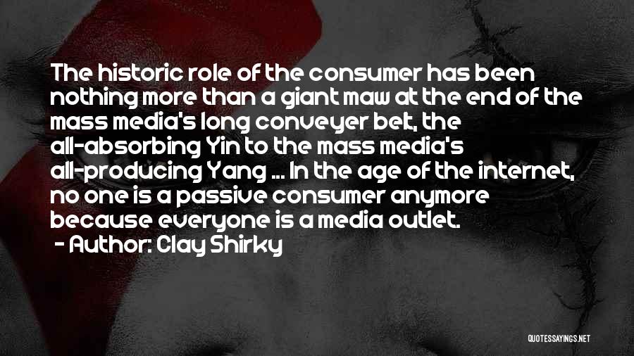 Clay Shirky Quotes: The Historic Role Of The Consumer Has Been Nothing More Than A Giant Maw At The End Of The Mass