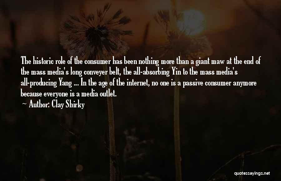 Clay Shirky Quotes: The Historic Role Of The Consumer Has Been Nothing More Than A Giant Maw At The End Of The Mass