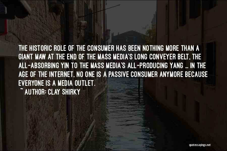 Clay Shirky Quotes: The Historic Role Of The Consumer Has Been Nothing More Than A Giant Maw At The End Of The Mass