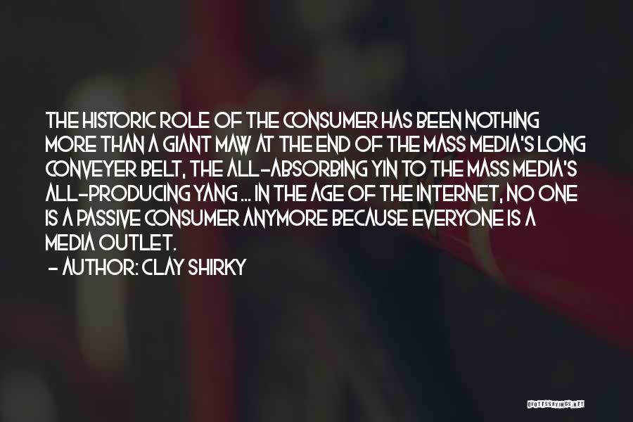 Clay Shirky Quotes: The Historic Role Of The Consumer Has Been Nothing More Than A Giant Maw At The End Of The Mass