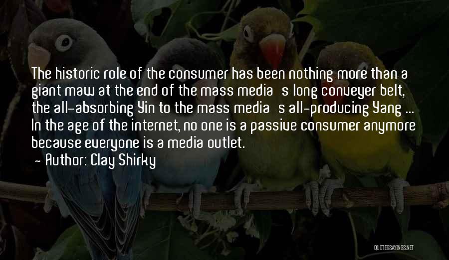 Clay Shirky Quotes: The Historic Role Of The Consumer Has Been Nothing More Than A Giant Maw At The End Of The Mass