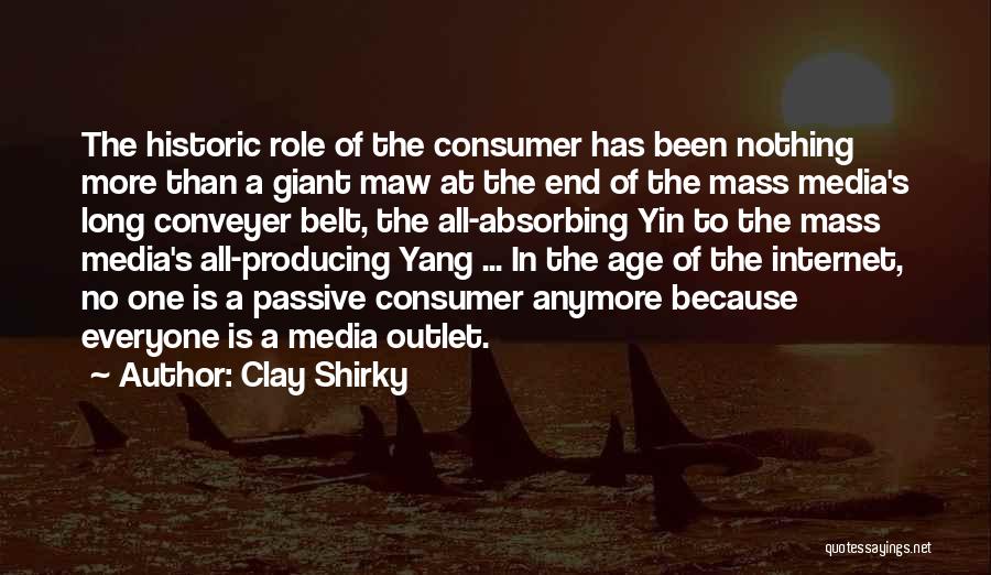 Clay Shirky Quotes: The Historic Role Of The Consumer Has Been Nothing More Than A Giant Maw At The End Of The Mass