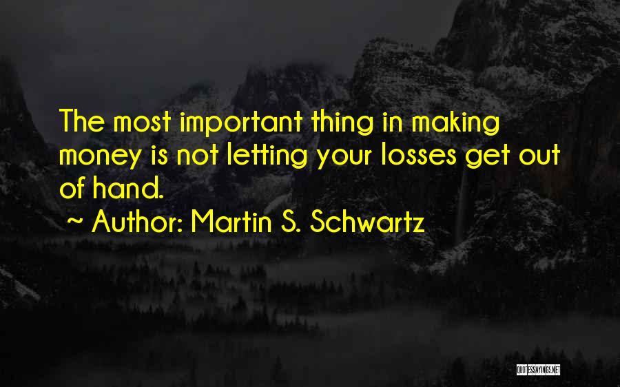 Martin S. Schwartz Quotes: The Most Important Thing In Making Money Is Not Letting Your Losses Get Out Of Hand.
