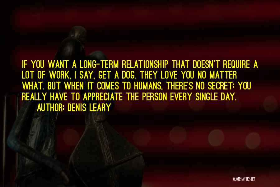 Denis Leary Quotes: If You Want A Long-term Relationship That Doesn't Require A Lot Of Work, I Say, Get A Dog. They Love